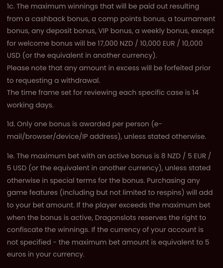 DragonSlots general bonus terms 1c to 1e: 17,000 NZD cap except the welcome bonus and an 8 NZD maximum bet